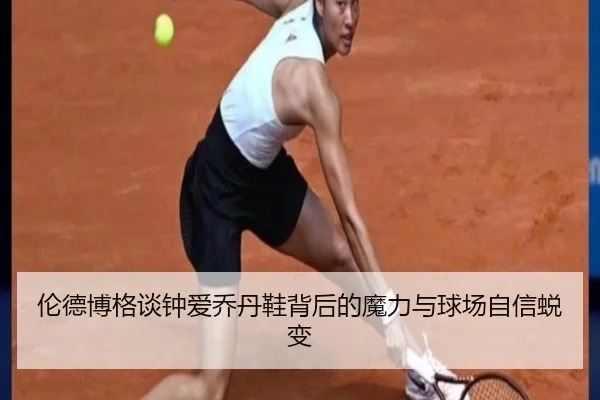 伦德博格谈钟爱乔丹鞋背后的魔力与球场自信蜕变