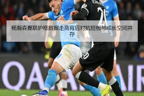 杨瀚森夏联护框数据走高背后对抗短板与成长空间并存